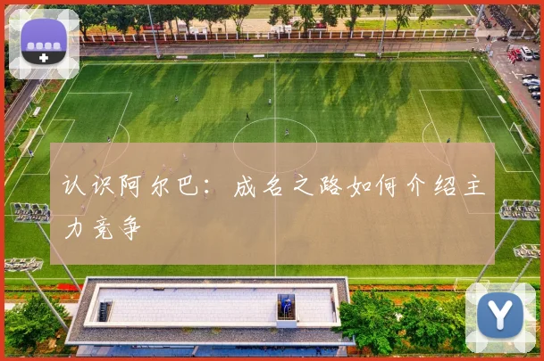 认识阿尔巴:成名之路如何介绍主力竞争