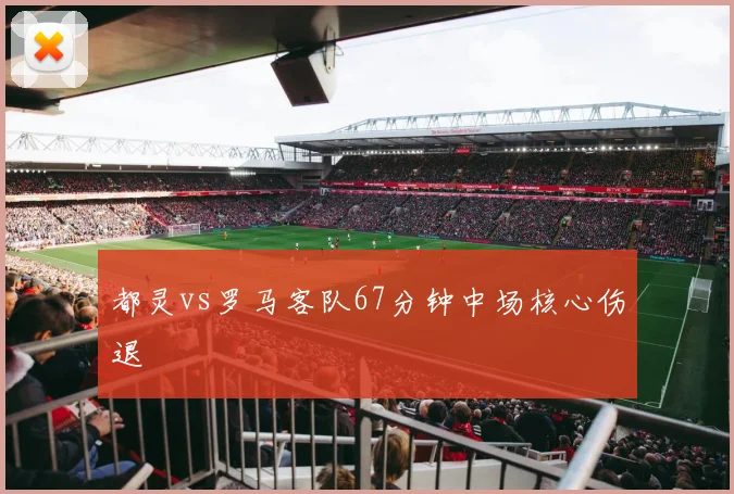 都灵vs罗马客队67分钟中场核心伤退