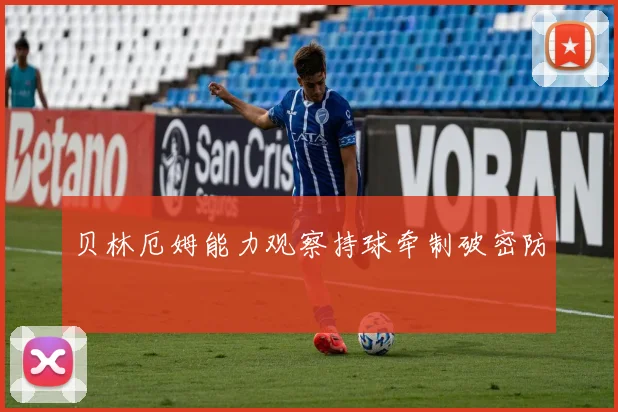 贝林厄姆能力观察持球牵制破密防