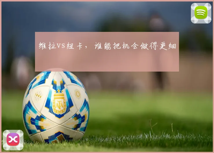 维拉vs纽卡，谁能把机会做得更细