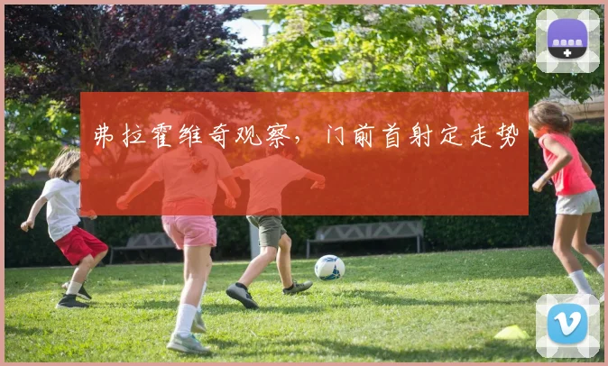 弗拉霍维奇观察，门前首射定走势