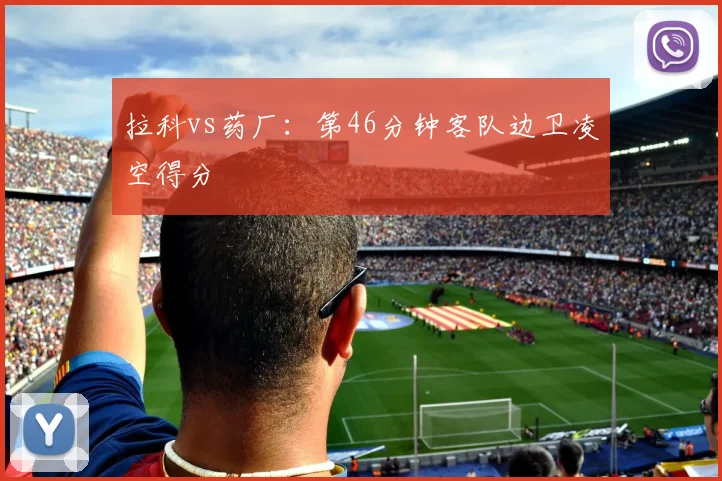拉科vs药厂:第46分钟客队边卫凌空得分