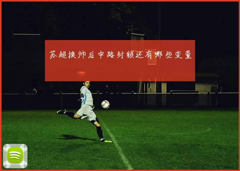 苏超换帅后中路封锁还有哪些变量