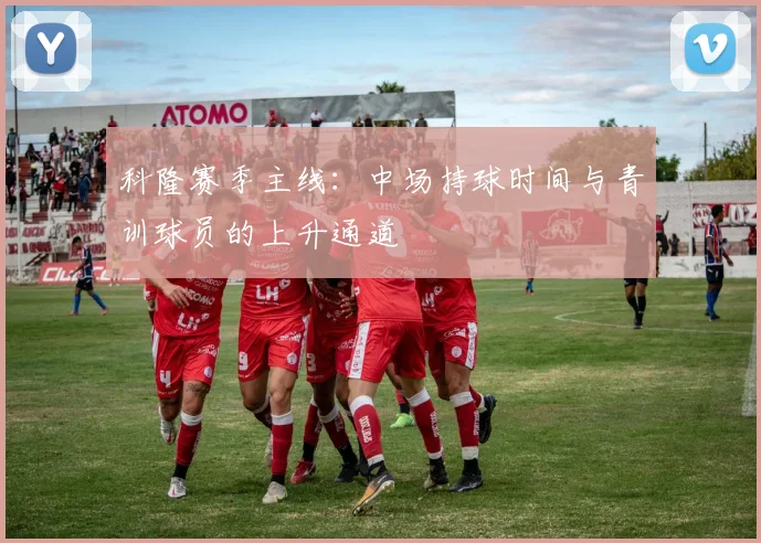 科隆赛季主线:中场持球时间与青训球员的上升通道