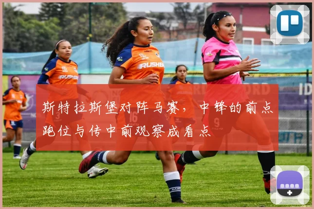斯特拉斯堡对阵马赛,中锋的前点跑位与传中前观察成看点