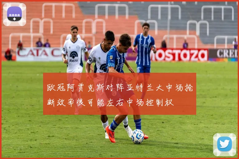 欧冠阿贾克斯对阵亚特兰大中场抢断效率很可能左右中场控制权