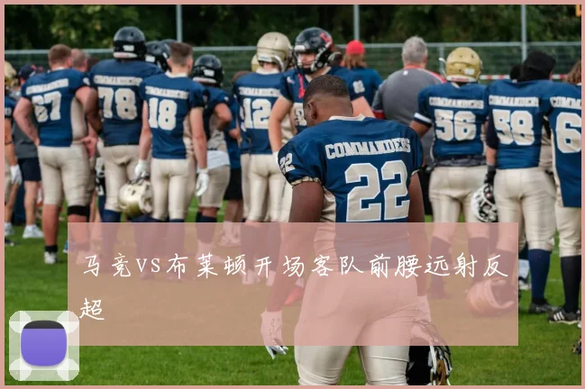 马竞vs布莱顿开场客队前腰远射反超